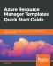 Azure Resource Manager Templates Quick Start Guide · Create, Deploy, and Manage Azure Resources With ARM Templates Using Best Practices