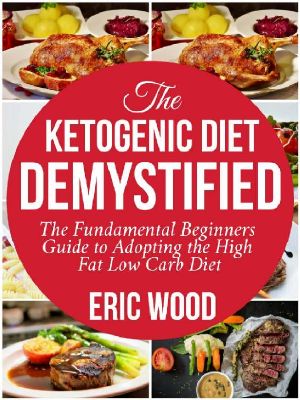 The Ketogenic Diet Demystified · the Fundamental Beginners Guide to Adopting the High Fat Low Carb Diet