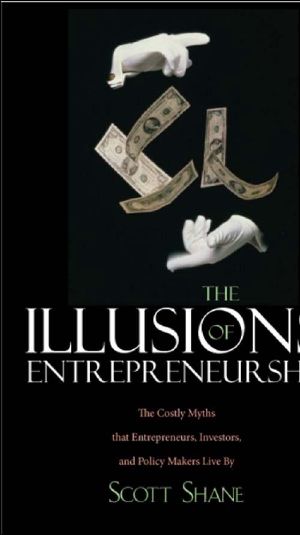 The Illusions of Entrepreneurship · The Costly Myths That Entrepreneurs, Investors, and Policy Makers Live By