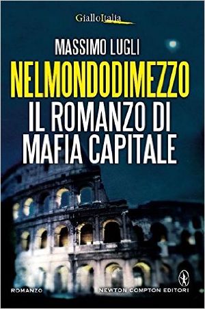 Nel Mondo Di Mezzo · Il Romanzo Di Mafia Capitale