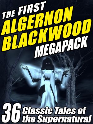 The First Algernon Blackwood Megapack · 36 Classic Tales of the Supernatural