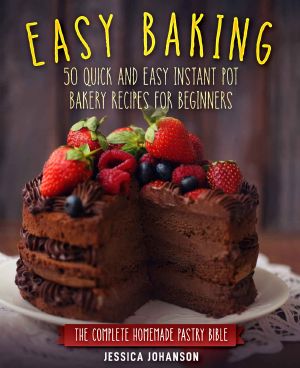 Easy Baking · 50 Quick and Easy Instant Pot Bakery Recipes for Beginners. The Complete Homemade Pastry Bible