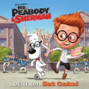 Let Them Eat Cake! (Mr. Peabody & Sherman)