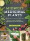 Midwest Medicinal Plants · Identify, Harvest, and Use 109 Wild Herbs for Health and Wellness