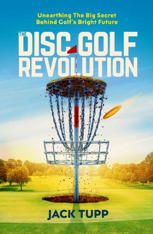 The Disc Golf Revolution · Unearthing the Big Secret Behind Golf's Bright Future