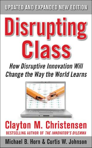 Disrupting Class, Expanded Edition · How Disruptive Innovation Will Change the Way the World Learns