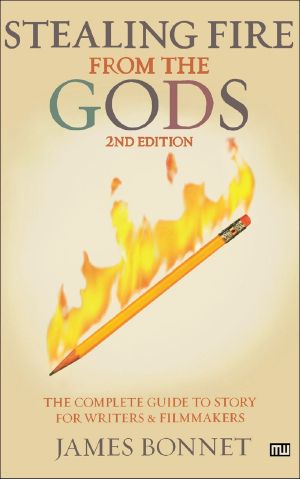 Stealing Fire from the Gods · The Complete Guide to Story for Writers and Filmmakers