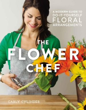 The Flower Chef · A Modern Guide to Do-It-Yourself Floral Arrangements