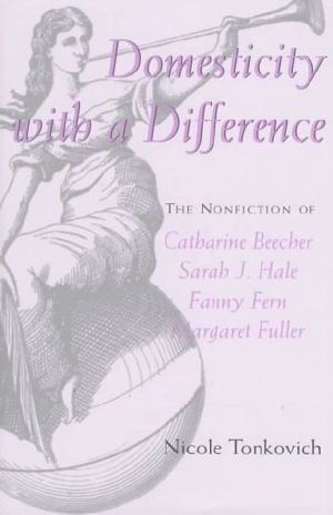 Domesticity With a Difference · The Nonfiction of Catharine Beecher, Sarah J. Hale, Fanny Fern, and Margaret Fuller