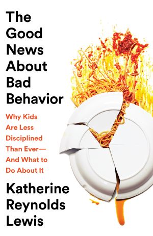 The Good News About Bad Behavior · Why Kids Are Less Disciplined Than Ever—And What to Do About It