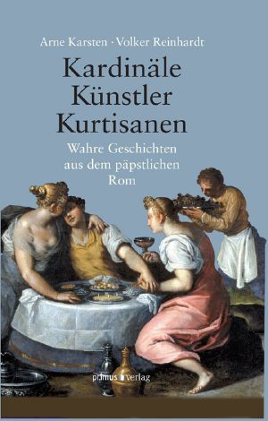 Kardinäle, Künstler, Kurtisanen · Wahre Geschichten aus dem päbstlichen Rom