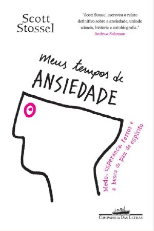 Meus tempos de ansiedade · Medo, esperança, terror e a busca da paz de espírito