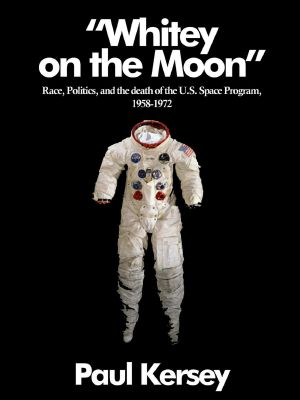 'Whitey on the Moon' · Race, Politics, and the Death of the U.S. Space Program, 1958 - 1972