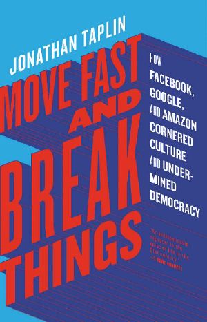 Move Fast and Break Things · How Facebook, Google, and Amazon Cornered Culture and Undermined Democracy