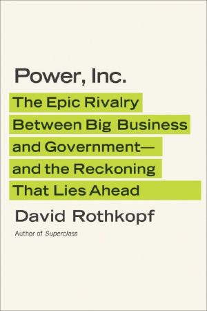 Power, Inc. · the Epic Rivalry Between Big Business and Government · and the Reckoning That Lies Ahead