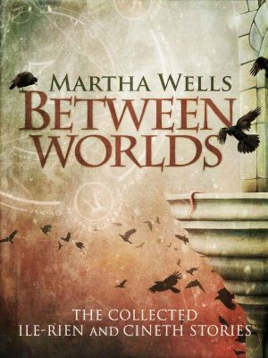 Between Worlds · the Collected Ile-Rien and Cineth Stories