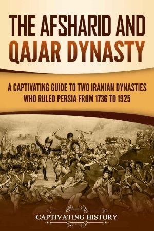 The Afsharid and Qajar Dynasty: A Captivating Guide to Two Iranian Dynasties Who Ruled Persia from 1736 to 1925