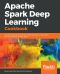 Apache Spark Deep Learning Cookbook · Over 80 recipes that streamline deep learning in a distributed environment with Apache Spark