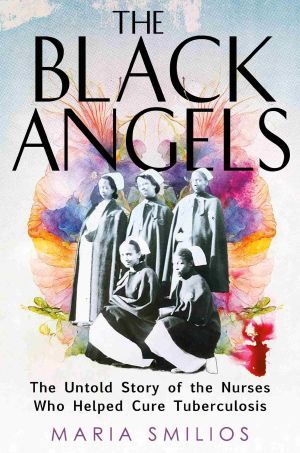 The Black Angels, The Untold Story of the Nurses Who Helped Cure Tuberculosis