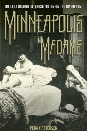 Minneapolis Madams · the Lost History of Prostitution on the Riverfront