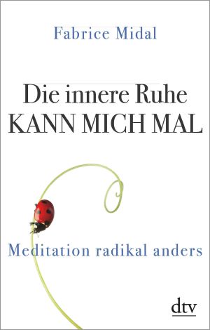 Die innere Ruhe kann mich mal: Meditation radikal anders (German Edition)