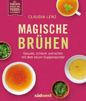 Magische Brühen · Gesund, schlank und schön mit dem neuen Suppenwunder