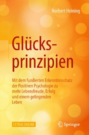 Glücksprinzipien · Mit dem fundierten Erkenntnisschatz der Positiven Psychologie zu mehr Lebensfreude, Erfolg und einem gelingenden Leben Mit 20 Abbildungen, Mit dem fundierten Erkenntnisschatz der Positiven Psychologie zu mehr Lebensfreude, Erfolg und einem gelingenden Leben