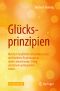 Glücksprinzipien · Mit dem fundierten Erkenntnisschatz der Positiven Psychologie zu mehr Lebensfreude, Erfolg und einem gelingenden Leben Mit 20 Abbildungen, Mit dem fundierten Erkenntnisschatz der Positiven Psychologie zu mehr Lebensfreude, Erfolg und einem gelingenden Leben