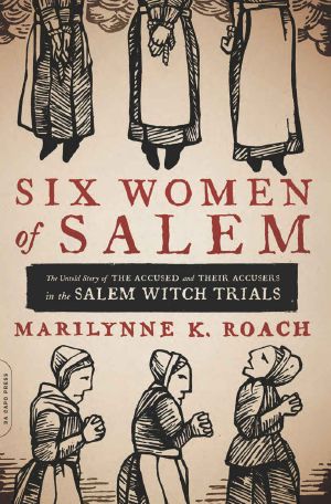 Six Women of Salem · the Untold Story of the Accused and Their Accusers in the Salem Witch Trials