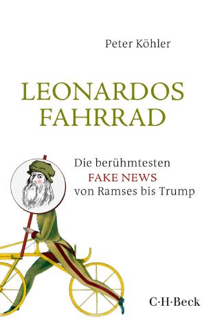 Leonardos Fahrrad - Die beruehmtesten Fake News von Ramses bis Trump