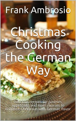 Christmas Cooking the German Way: Delicious recipes for pastries, appetizers and main courses to enhance Christmas with German flavor