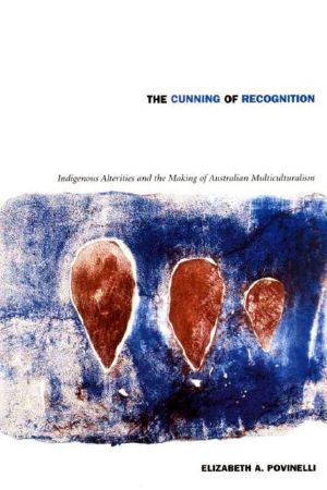 The Cunning of Recognition · Indigenous Alterities and the Making of Australian Multiculturalism (Politics, History, and Culture)