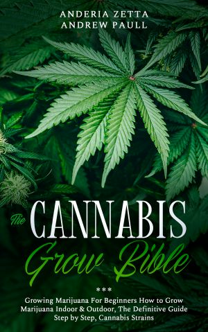 THE CANNABIS GROW BIBLE: Growing Marijuana For Beginners How to Grow Marijuana Indoor & Outdoor, The Definitive Guide - Step by Step, Cannabis Strains