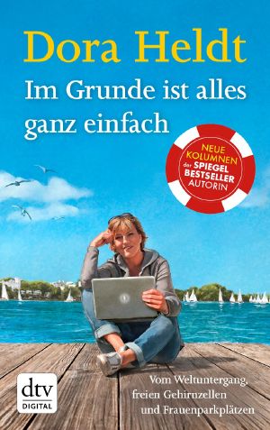 Im Grunde ist alles ganz einfach · Vom Weltuntergang, von freien Gehirnzellen und Frauenparkplätzen - Kolumnen