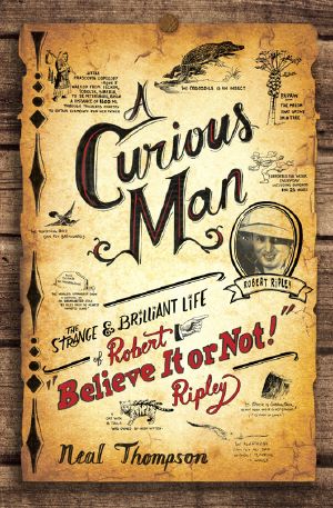 A Curious Man · The Strange and Brilliant Life of Robert "Believe It or Not!" Ripley