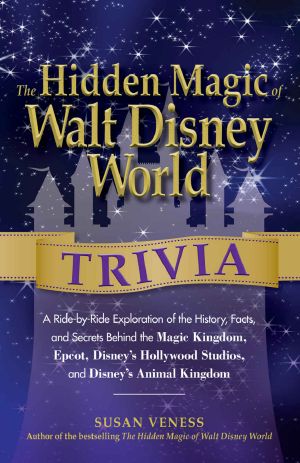 The Hidden Magic of Walt Disney World Trivia · A Ride-By-Ride Exploration of the History, Facts, and Secrets Behind the Magic Kingdom, Epcot, Disney's Hollywood Studios, and Disney's Animal Kingdom