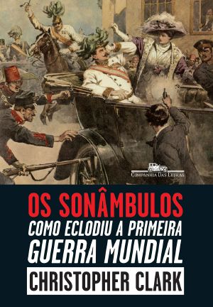 Os Sonâmbulos - Como Eclodiu A Primeira Guerra Mundial