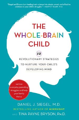 The Whole-Brain Child · 12 Revolutionary Strategies to Nurture Your Child's Developing Mind