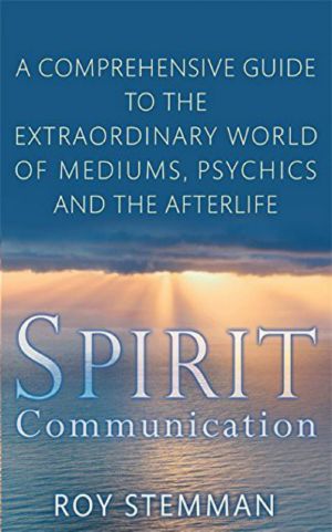 Spirit Communication · A comprehensive guide to the extraordinary world of mediums, psychics and the afterlife