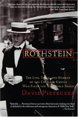 Rothstein · The Life, Times, and Murder of the Criminal Genius Who Fixed the 1919 World Series