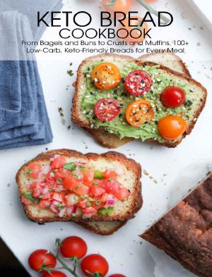 Keto Bread Cookbook: From Bagels and Buns to Crusts and Muffins 100+ Low-Carb, Keto-Friendly Breads for Every Meal