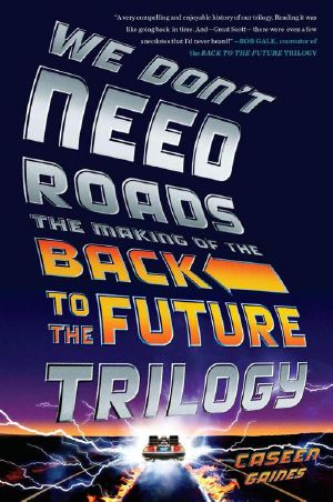 We Don't Need Roads · the Making of the Back to the Future Trilogy