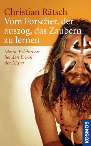 Vom Forscher, der auszog, das Zaubern zu lernen · Meine Erlebnisse bei den Erben der Maya