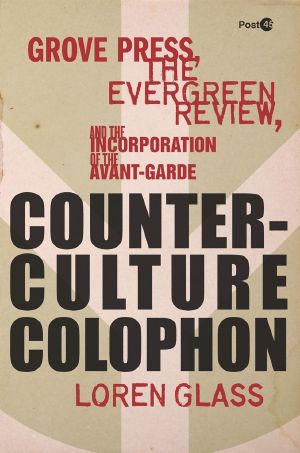 Counterculture Colophon · Grove Press, the <I>Evergreen Review</I>, and the Incorporation of the Avant-Garde