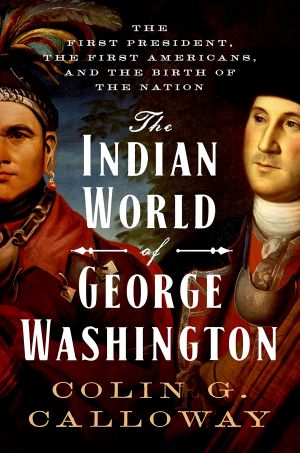 The Indian World of George Washington, The First President, the First Americans, and the Birth of the Nation