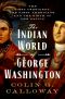 The Indian World of George Washington, The First President, the First Americans, and the Birth of the Nation