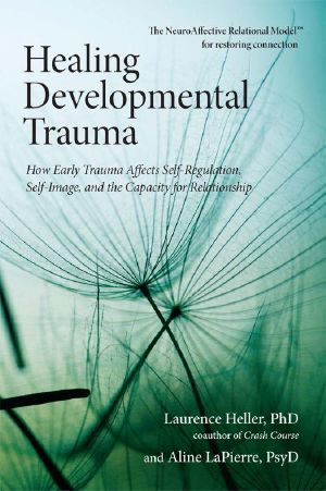 Healing Developmental Trauma · How Early Trauma Affects Self-Regulation, Self-Image, and the Capacity for Relationship