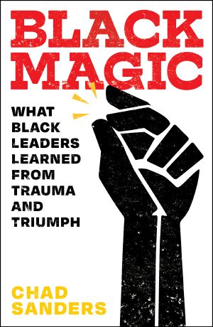Black Magic, What Black Leaders Learned from Trauma and Triumph