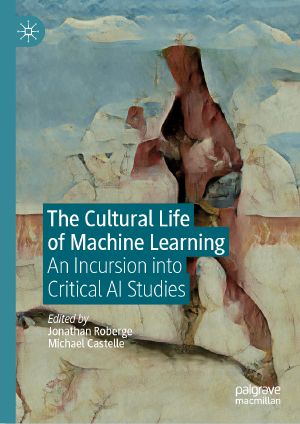 The Cultural Life of Machine Learning, An Incursion into Critical AI Studies