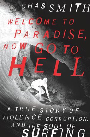 Welcome to Paradise, Now Go to Hell · A True Story of Violence, Corruption and the Soul of Surfing